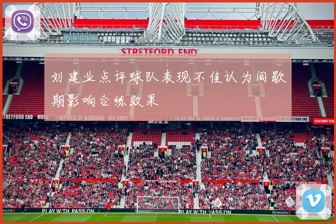 刘建业点评球队表现不佳认为间歇期影响合练效果