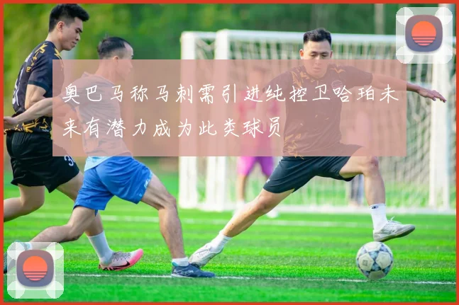 奥巴马称马刺需引进纯控卫哈珀未来有潜力成为此类球员