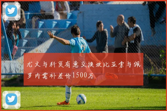尤文与科莫有意交换坎比亚索与佩罗内需补差价1500万