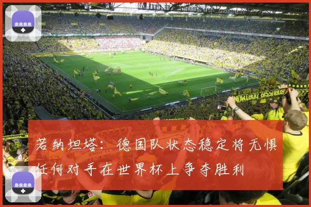 若纳坦塔：德国队状态稳定将无惧任何对手在世界杯上争夺胜利