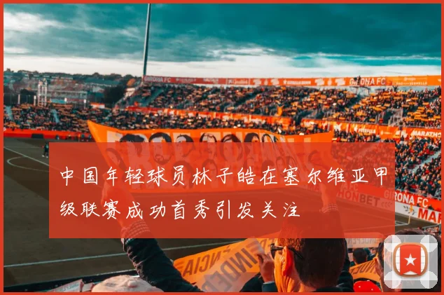 中国年轻球员林子皓在塞尔维亚甲级联赛成功首秀引发关注