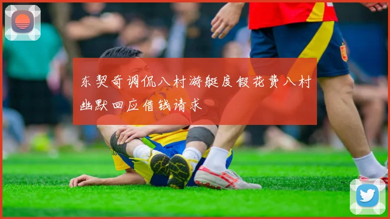 东契奇调侃八村游艇度假花费八村幽默回应借钱请求