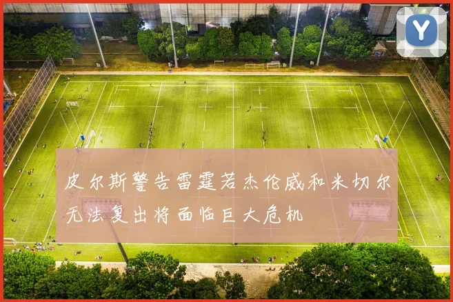 皮尔斯警告雷霆若杰伦威和米切尔无法复出将面临巨大危机